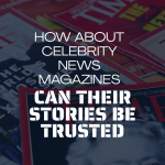 How About Celebrity News Magazines Can Their Stories Be Trusted